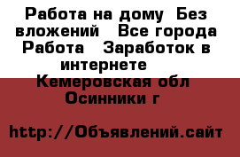 Работа на дому..Без вложений - Все города Работа » Заработок в интернете   . Кемеровская обл.,Осинники г.
